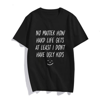 No Matter How Hard Life Gets at Least I Don't Have Ugly Kids T-Shirt Women Tops