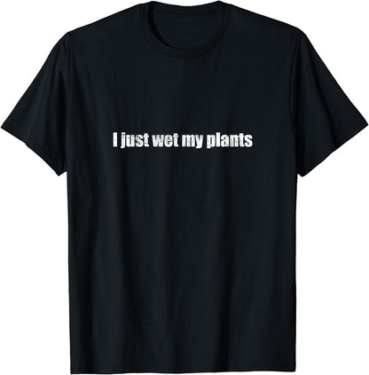I Just Wet My Plants Funny Grower Hobby Gardening Gift T-Shirt