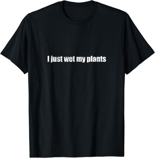 I Just Wet My Plants Funny Grower Hobby Gardening Gift T-Shirt