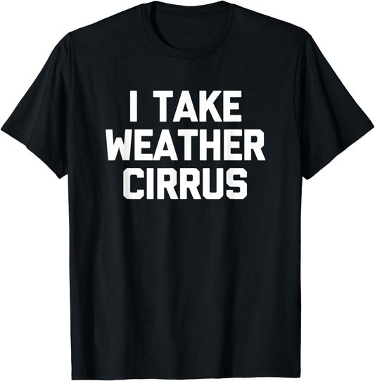 I Take Weather Cirrus Tshirt Funny Saying Weatherman Weather T-Shirt