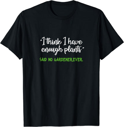 I Think I Have Enough Plants Said No Gardener Ever Gardening T-Shirt