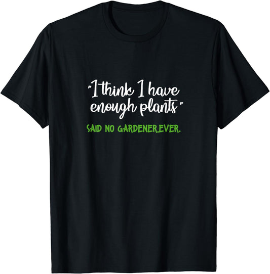 I Think I Have Enough Plants Said No Gardener Ever Gardening T-Shirt