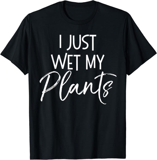 I Just Wet My Plants Shirt Funny Garden & Gardening Pun Tee