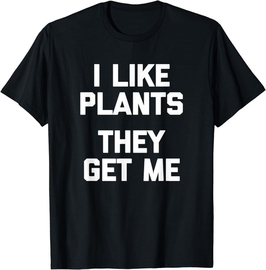 I Like Plants, They Get Me T-Shirt funny gardener gardening T-Shirt