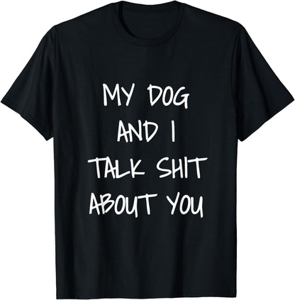 My Dog And I Talk Shit About You Shirt T-Shirt