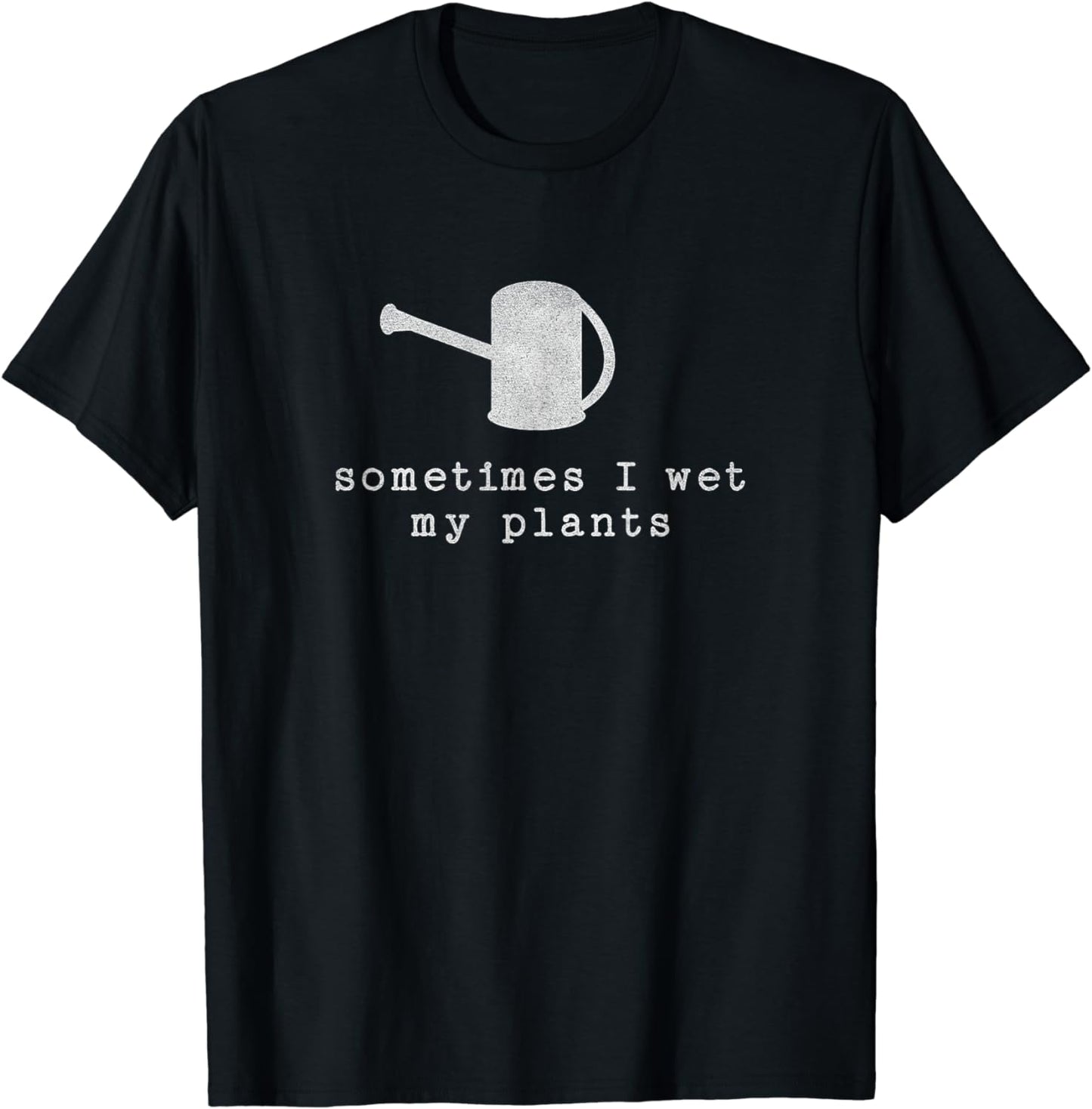Sometimes I Wet My Plants - Gardening - Funny Gardener T-Shirt