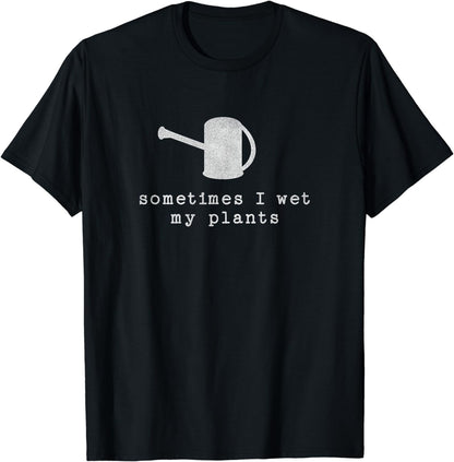 Sometimes I Wet My Plants - Gardening - Funny Gardener T-Shirt