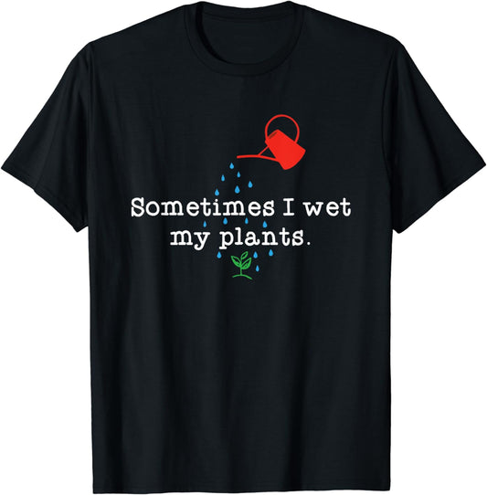 Sometimes I Wet My Plants - Gardener Gardening T-Shirt