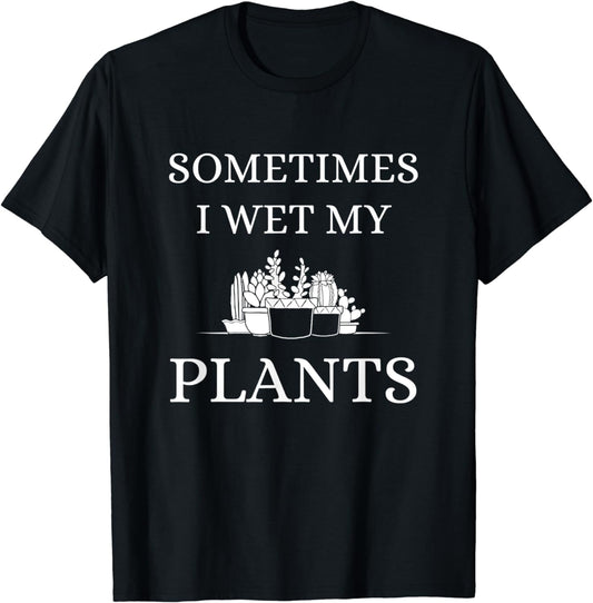 Sometimes I Wet My Plants T-Shirt Pun Funny Gardener Gift