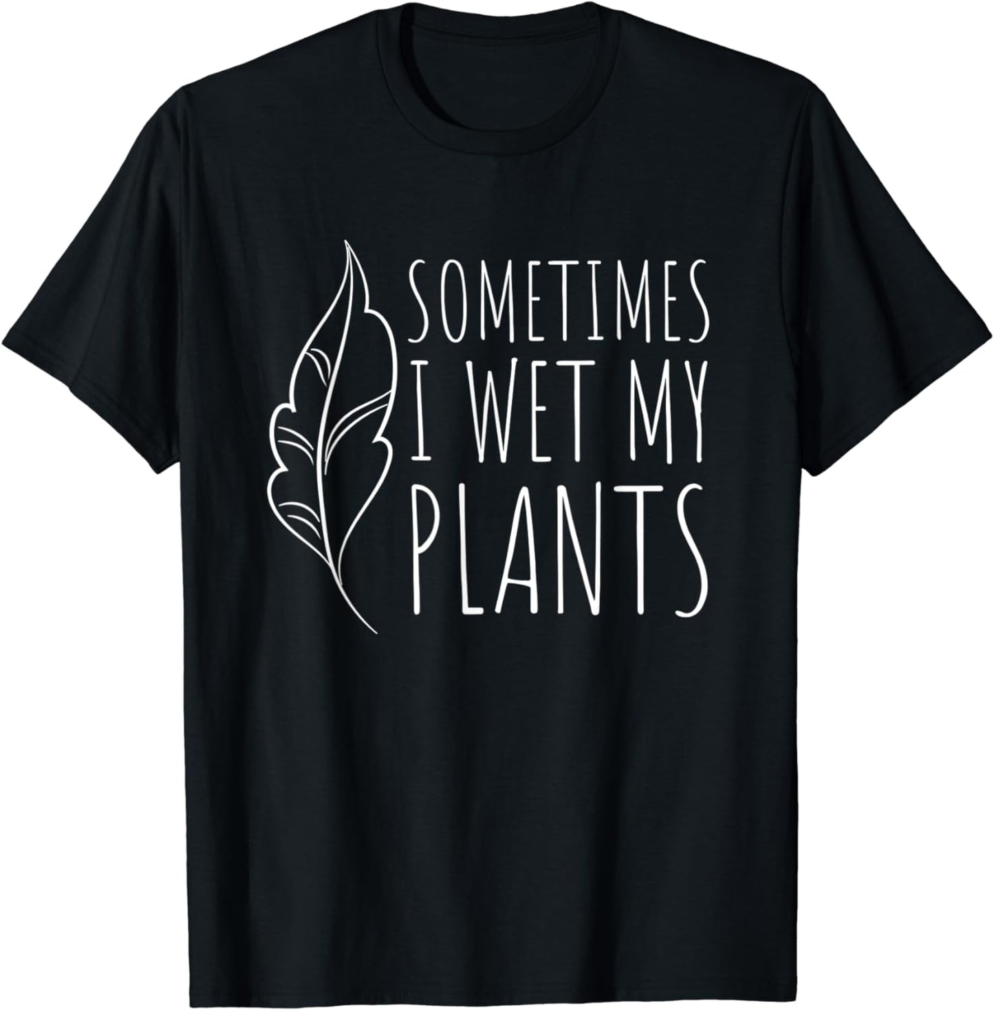 Sometimes I Wet my Plants - Funny Gardener Garden Gift T-Shirt