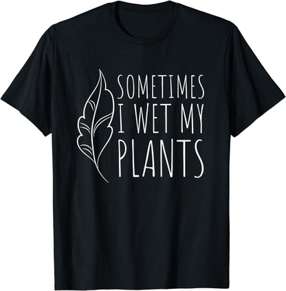 Sometimes I Wet my Plants - Funny Gardener Garden Gift T-Shirt