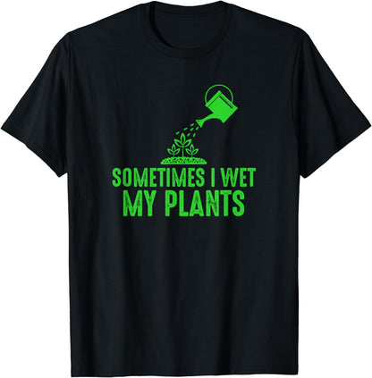 Sometimes I Wet My Plants - Gardening Shirt for Gardeners