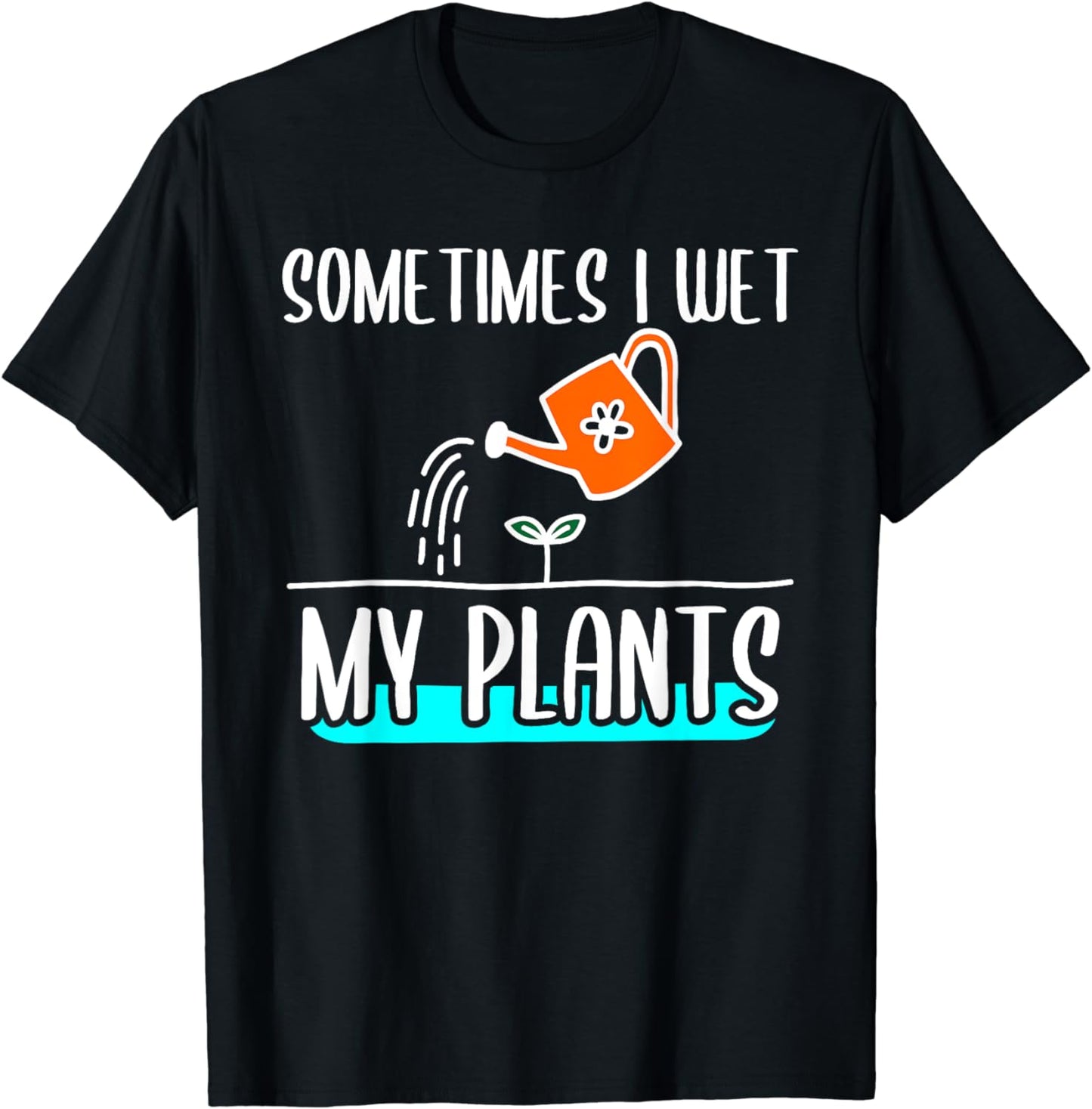 Sometimes I Wet My Plants Funny Gardening Quote For Gardener T-Shirt