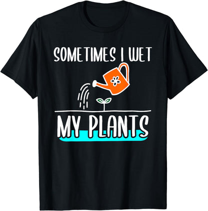 Sometimes I Wet My Plants Funny Gardening Quote For Gardener T-Shirt