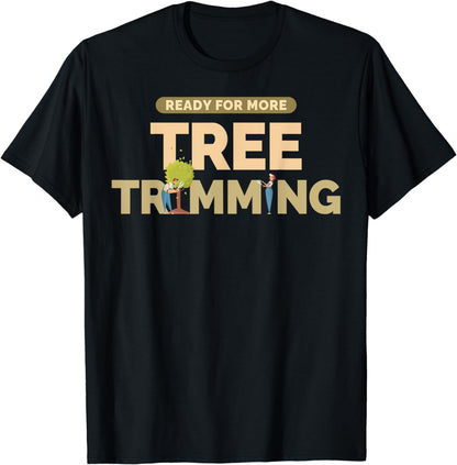 Ready For More Tree Trimming Funny Arborist Tree Surgeon T-Shirt