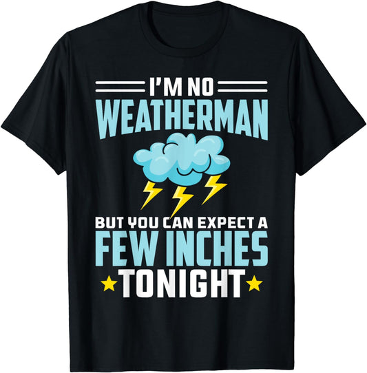 I'm No Weatherman But You Can Expect A Few Inches Tonight T-Shirt