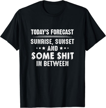 Today's Forecast Sunrise Sunset Some Sht In Between Funny T-Shirt