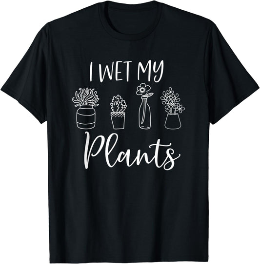 I Wet My Plants Funny Gardener Gardening Plant Lover T-Shirt