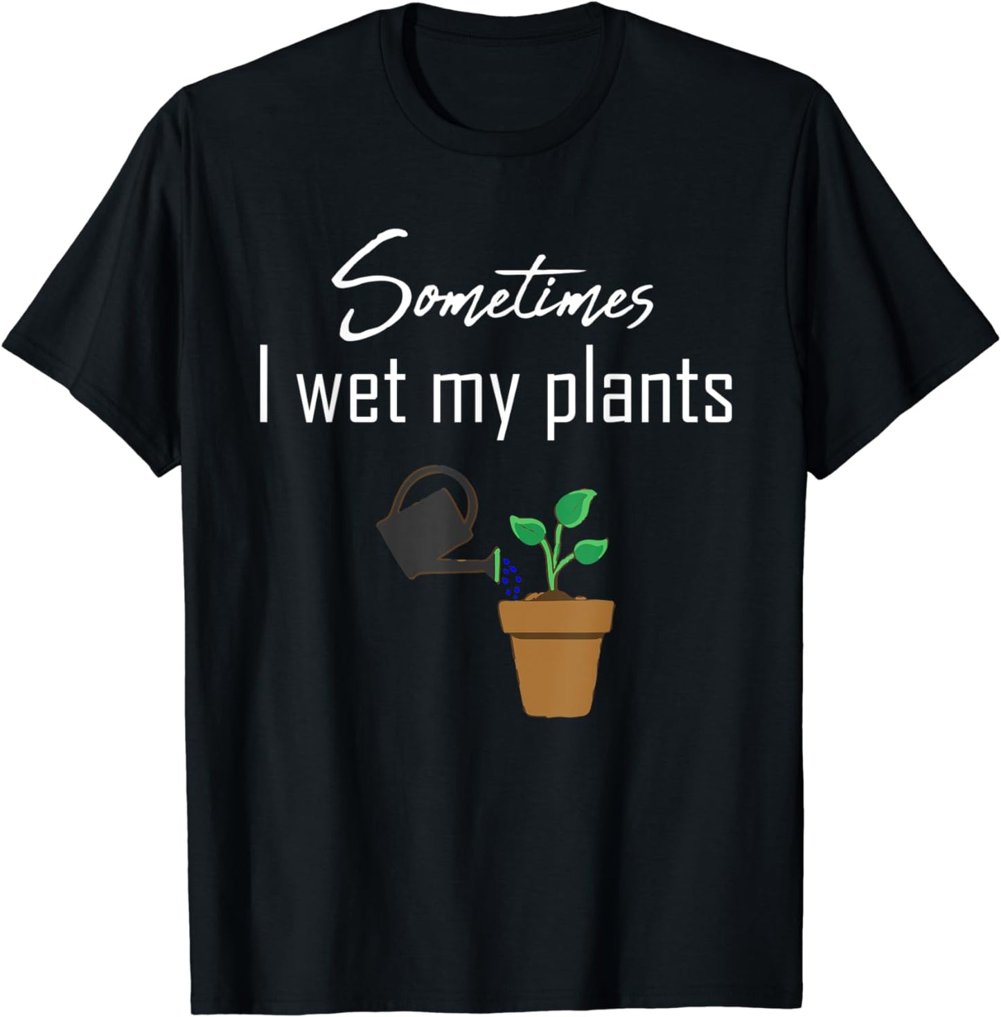 Sometimes I wet my plants Funny Plant Enthusiast T-Shirt