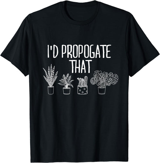 I'd Propagate That Funny House Plant Lover Rare Plant Garden T-Shirt