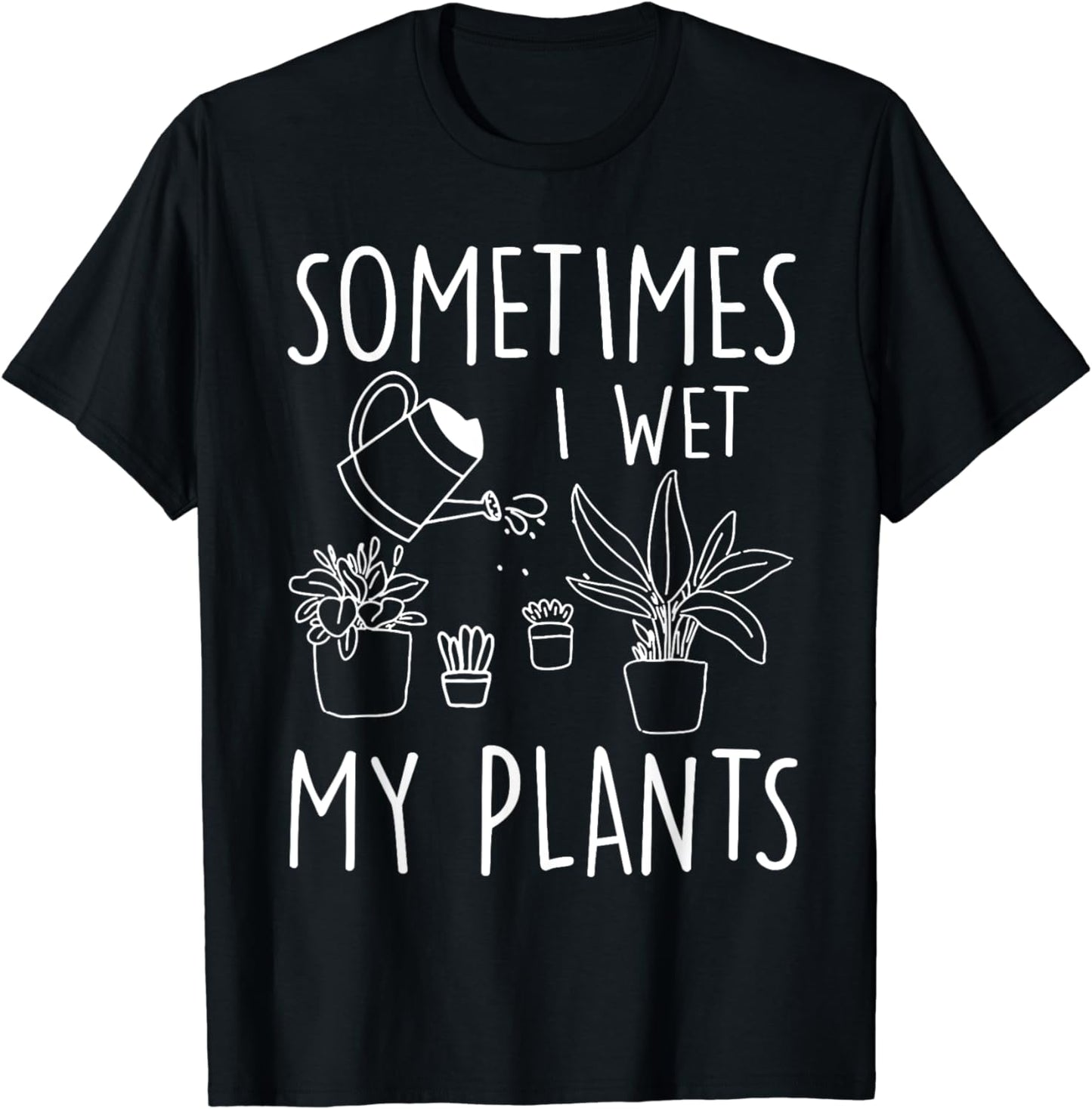Sometimes I Wet My Plants - Gardener Gardening T-Shirt