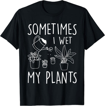 Sometimes I Wet My Plants - Gardener Gardening T-Shirt