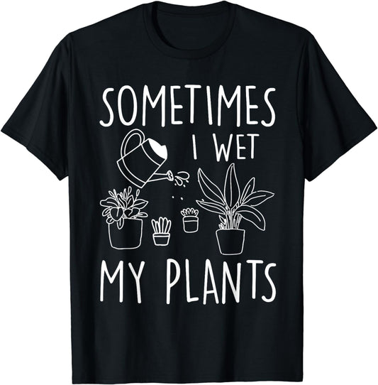 Sometimes I Wet My Plants - Gardener Gardening T-Shirt