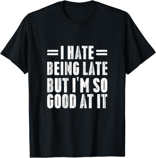 I Hate Being Late But I'm So Good At It Funny Gifts T-Shirt