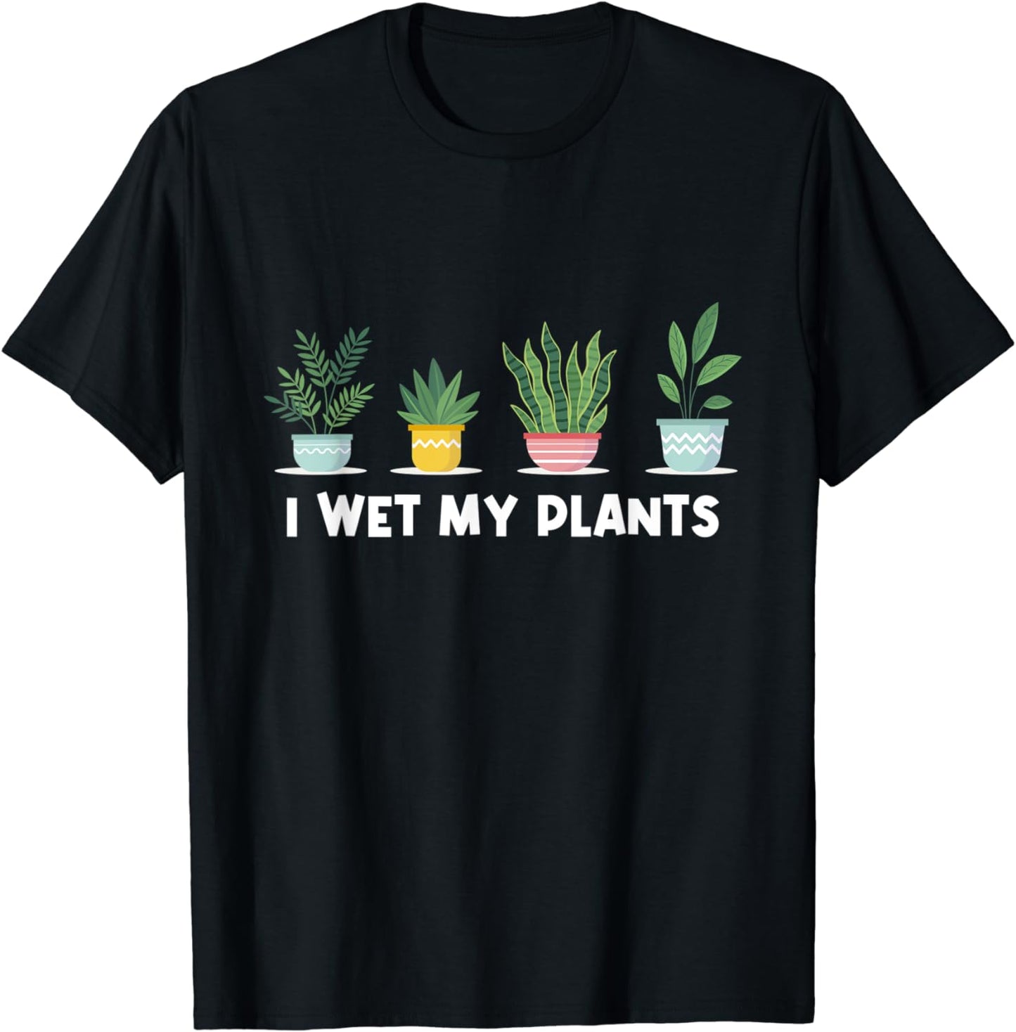 I Wet My Plants Funny Gardener Gifts Plant Succulent Lover T-Shirt
