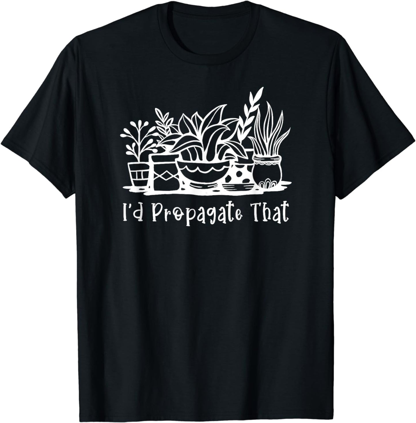 I'd Propagate That Funny Plant Lover Houseplant Gardener T-Shirt