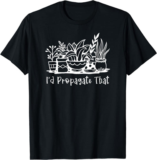 I'd Propagate That Funny Plant Lover Houseplant Gardener T-Shirt