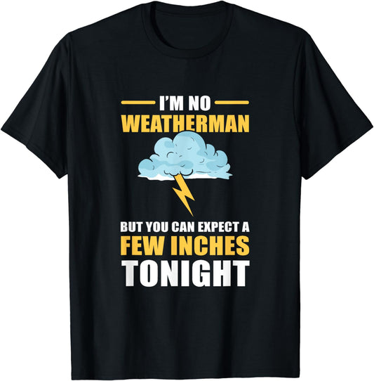 I'm No Weatherman But You Can Expect A Few Inches Tonight T-Shirt