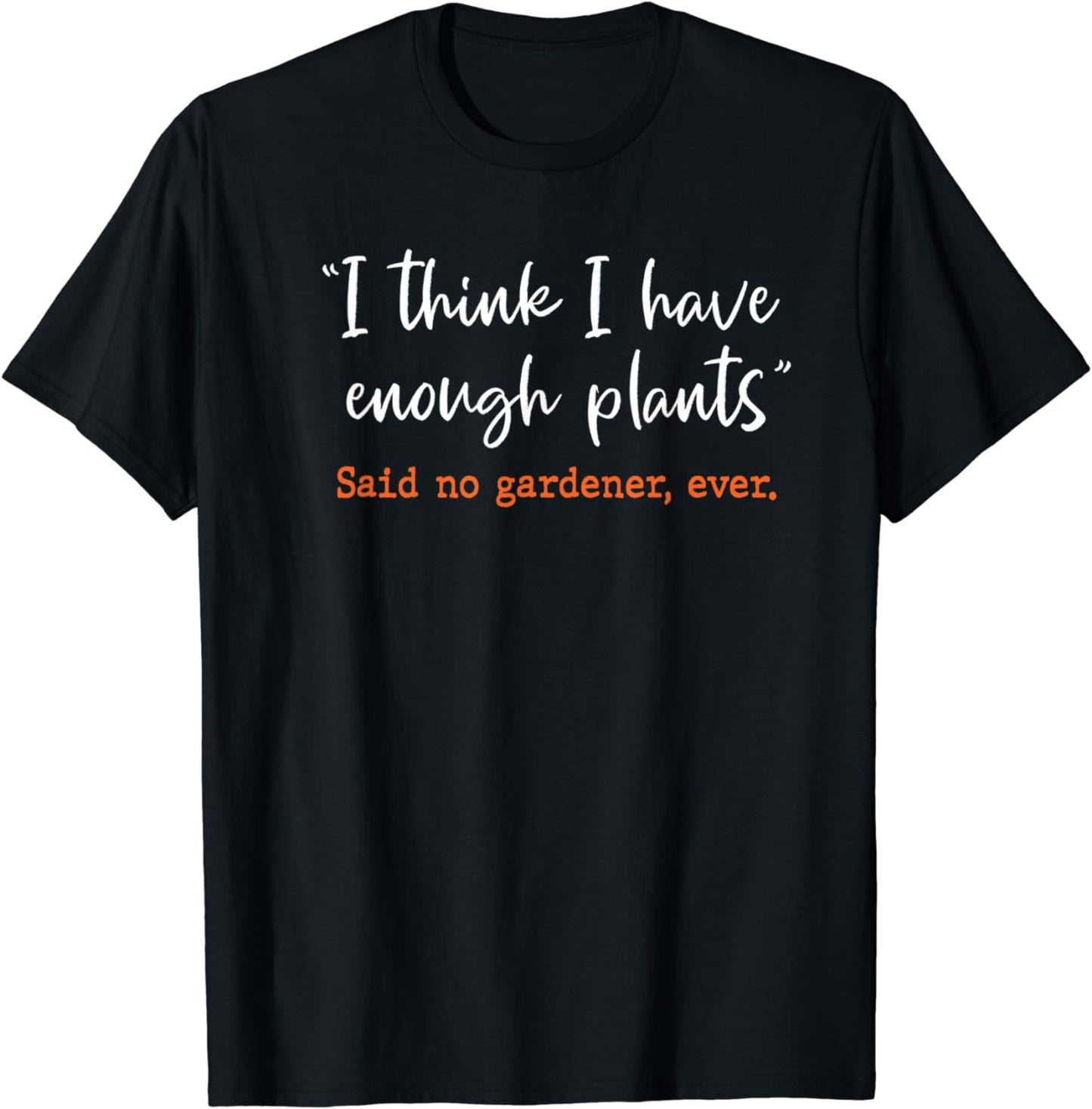 I Think I Have Enough Plants Said No Gardener Ever Gardening T-Shirt