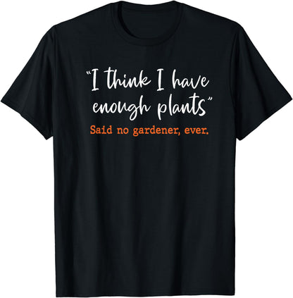 I Think I Have Enough Plants Said No Gardener Ever Gardening T-Shirt