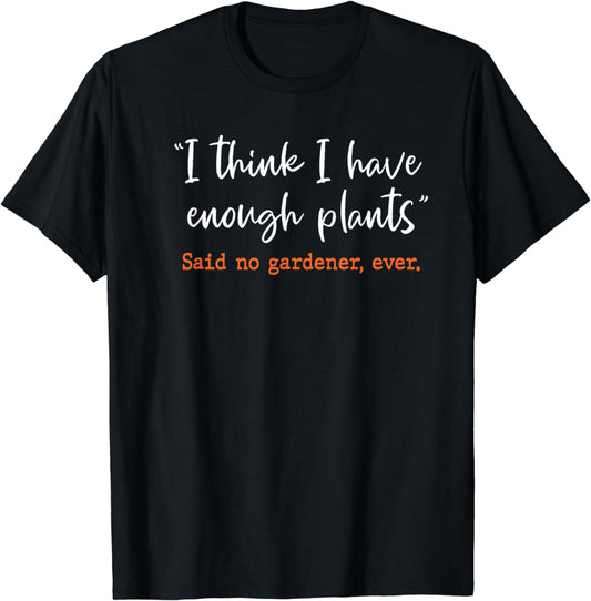 I Think I Have Enough Plants Said No Gardener Ever Gardening T-Shirt