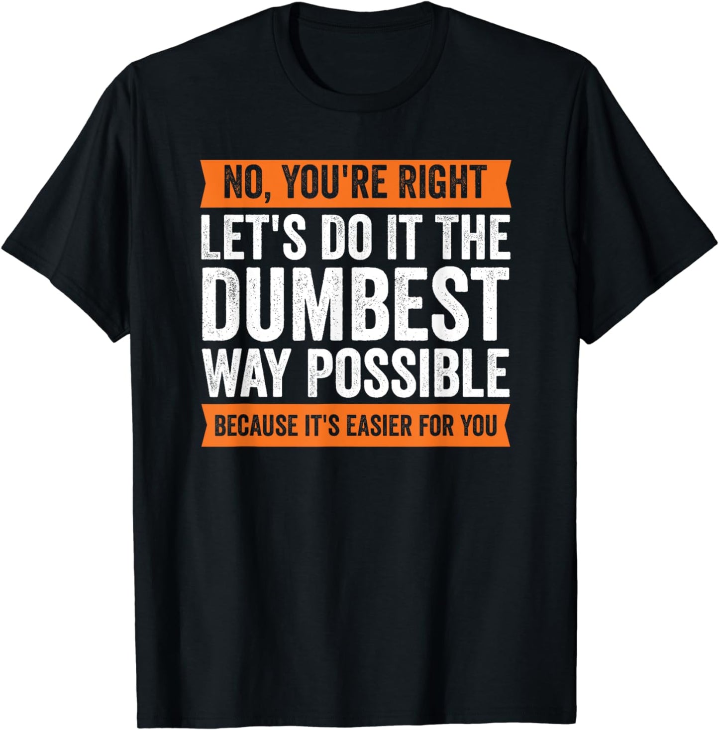 No You're Right Let's Do It The Dumbest Way Possible T T-Shirt
