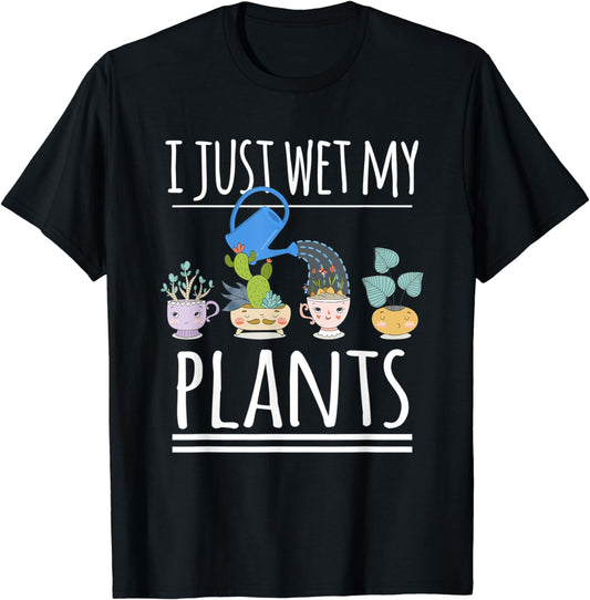 I Just Wet My Plants Gardening Funny Gardener Cute Cool T-Shirt