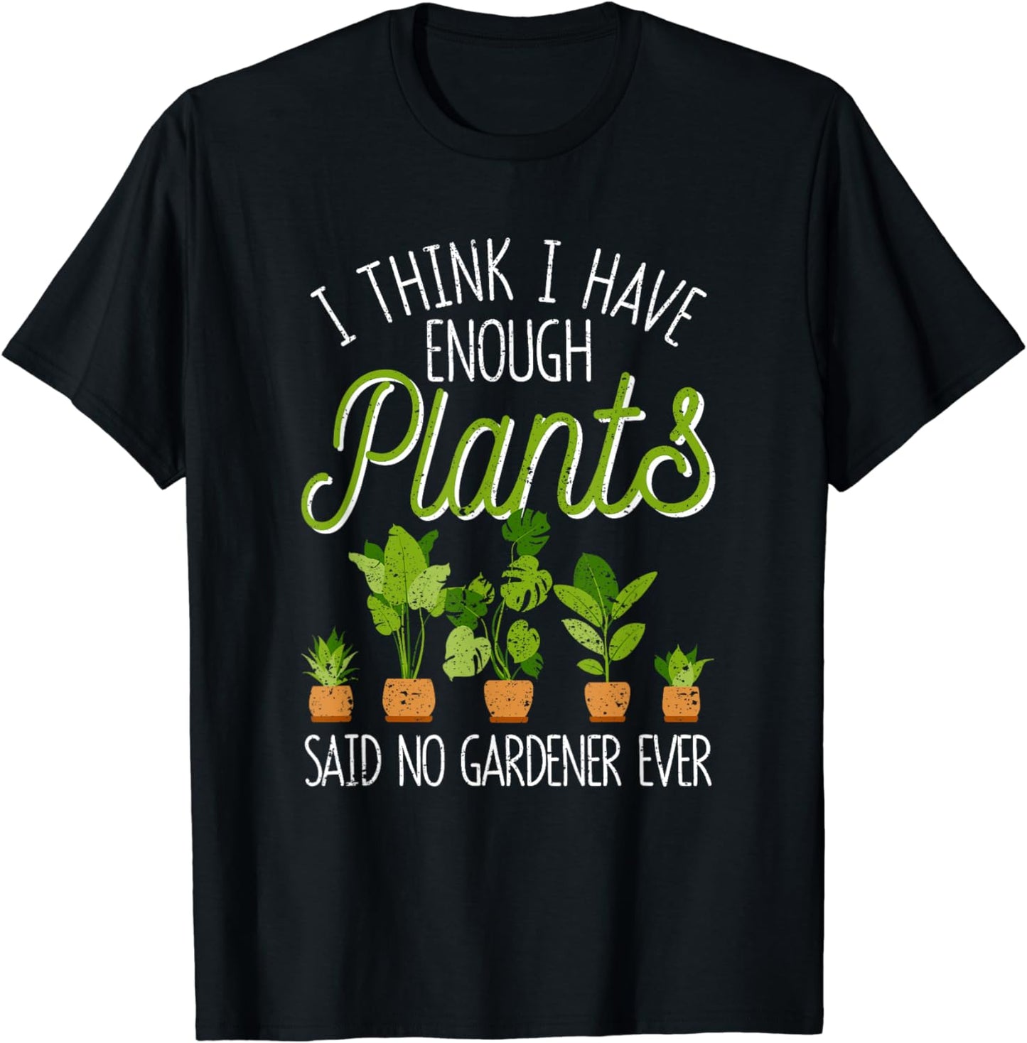 I Think I Have Enough Plants Said No Gardener Ever Gardening T-Shirt