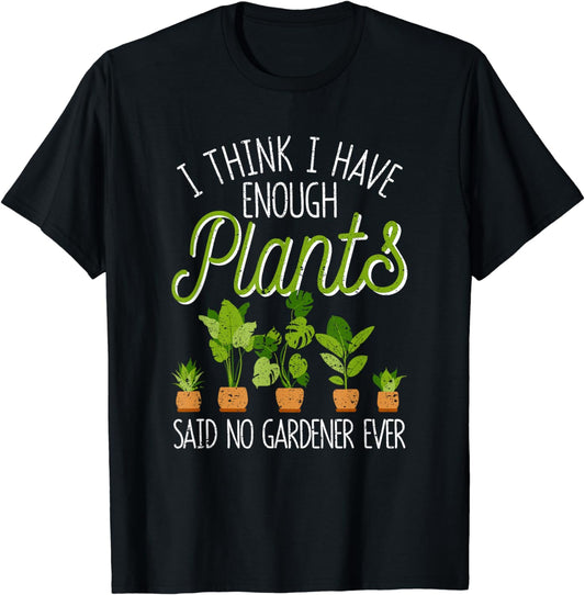 I Think I Have Enough Plants Said No Gardener Ever Gardening T-Shirt