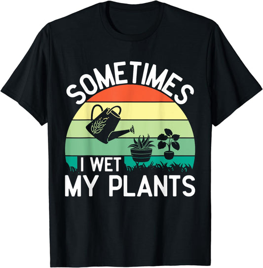 Sometimes I Wet My Plants Gardening & Plant Lover Gardener T-Shirt