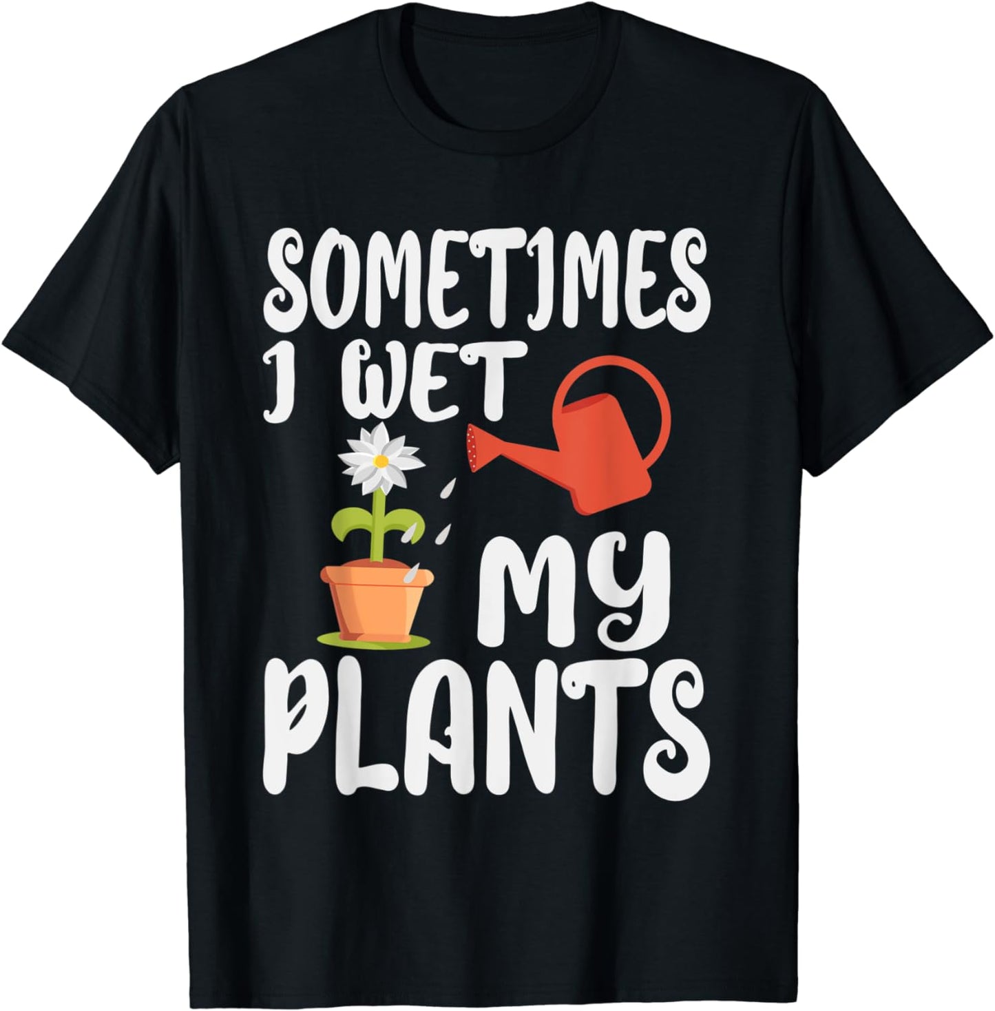 Sometimes I Just Wet My Plants Funny Gardener Gardening T-Shirt