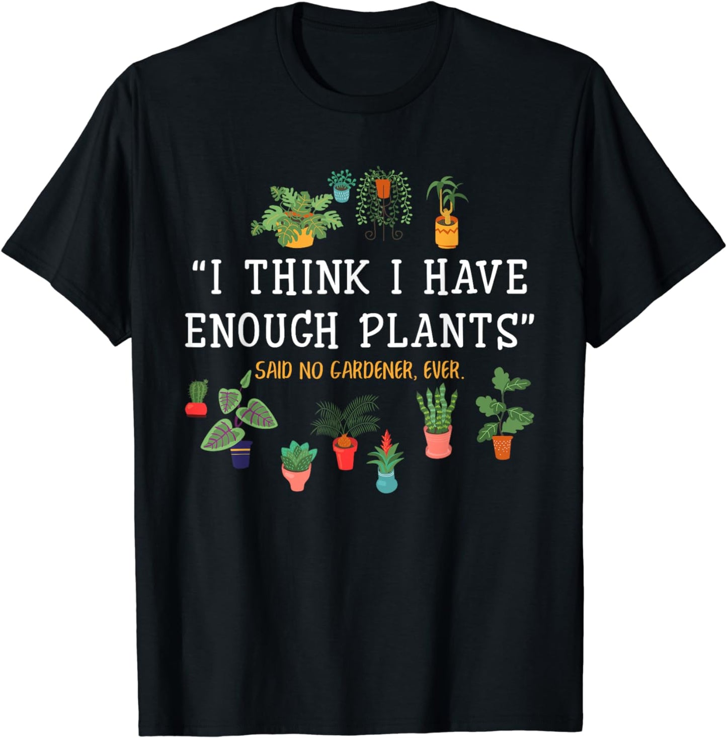 I Think I Have Enough Plants Said No Gardener Ever Gardening T-Shirt