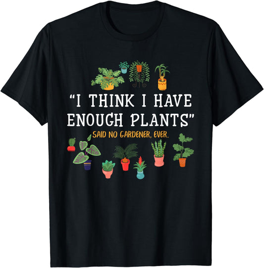 I Think I Have Enough Plants Said No Gardener Ever Gardening T-Shirt