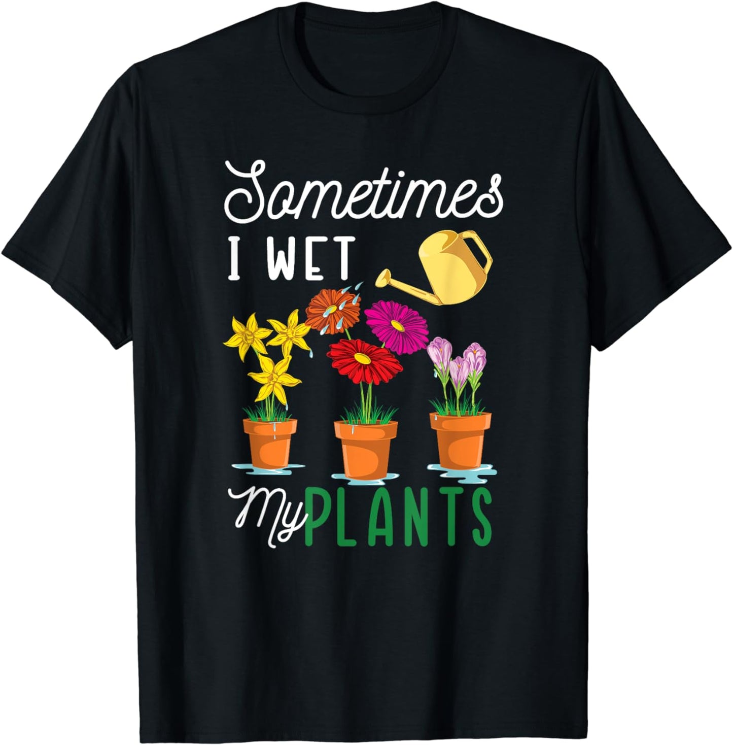 Funny Sometimes I Wet My Plants Tee Watering Garden Plants T-Shirt