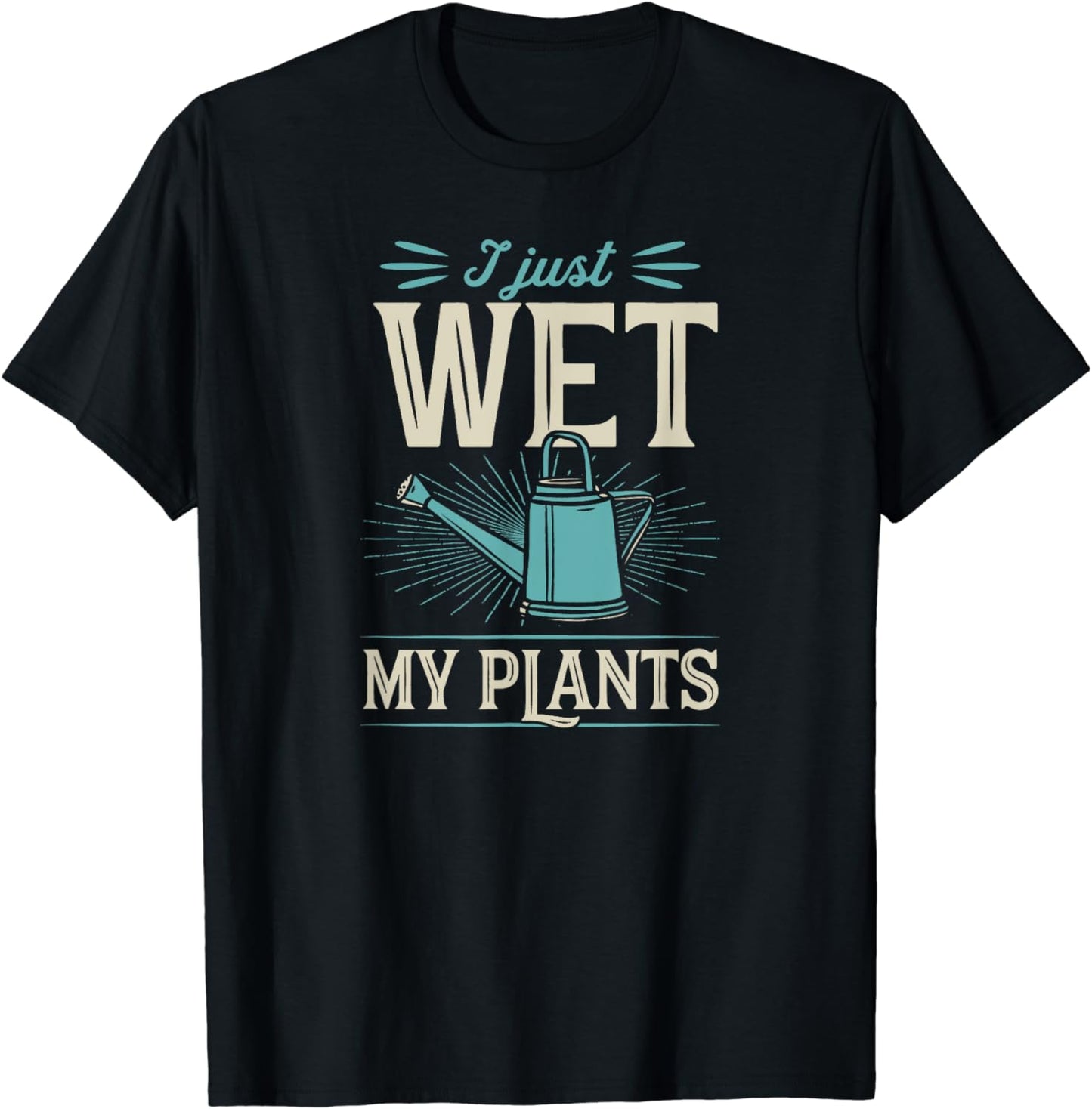 I Just Wet My Plants - Trendy Cute Gardening Quote Joke T-Shirt