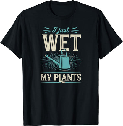 I Just Wet My Plants - Trendy Cute Gardening Quote Joke T-Shirt