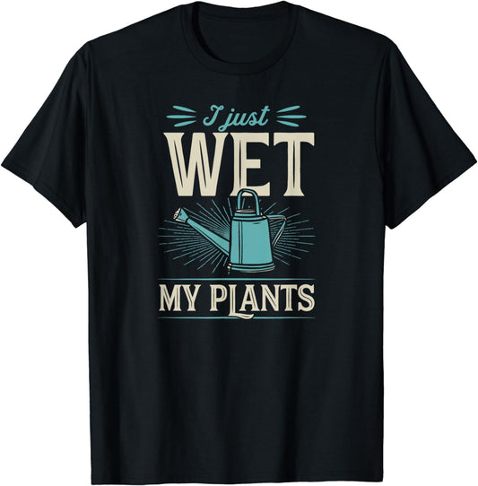 I Just Wet My Plants - Trendy Cute Gardening Quote Joke T-Shirt
