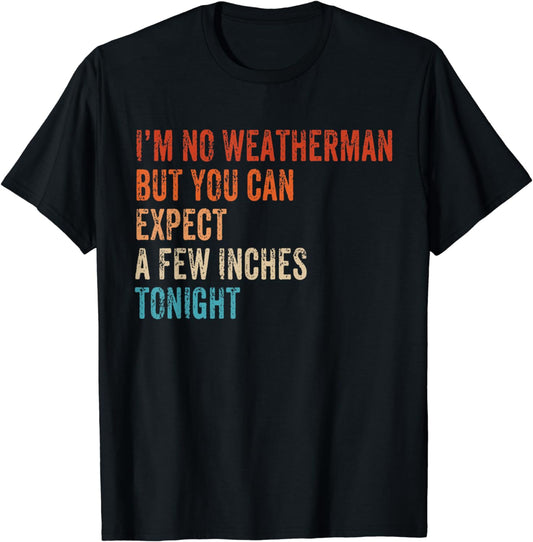 I'm Not Weatherman But You Should Expect A Few Inches Funny T-Shirt