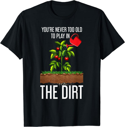 Funny Youre Never Too Old To Play In The Dirt Gardener T-Shirt