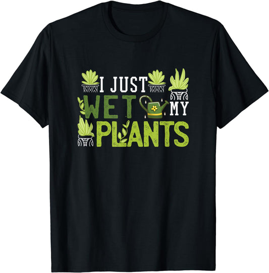 I Just Wet My Plants Shirt Funny Gardening Gift Wet Plants T-Shirt